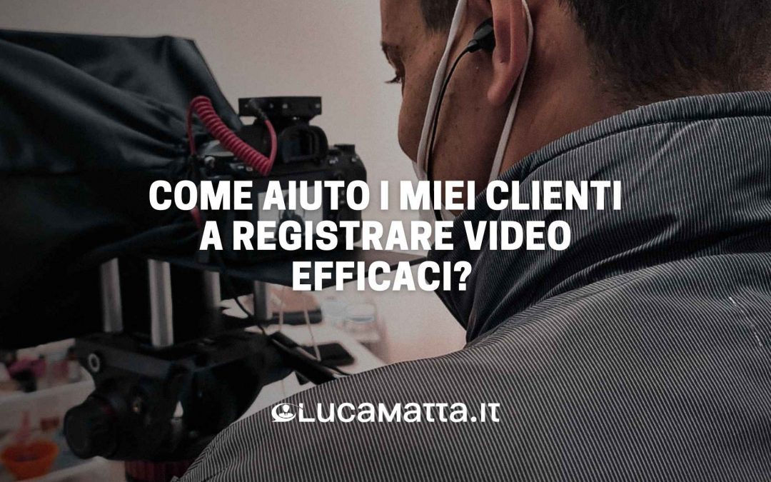 Come aiuto i miei clienti a registrare video efficaci?